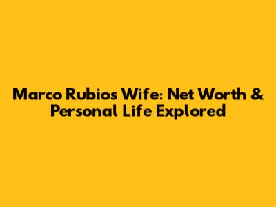 Marco Rubio's Wife: Net Worth & Personal Life Explored