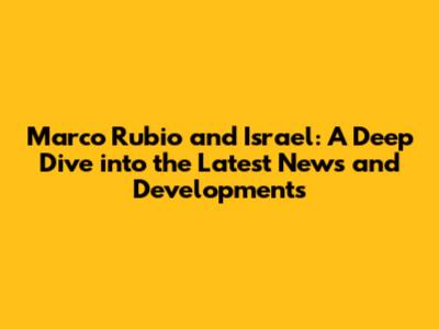 Marco Rubio and Israel: A Deep Dive into the Latest News and Developments