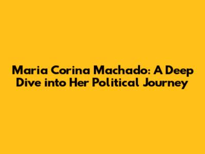 Maria Corina Machado: A Deep Dive into Her Political Journey
