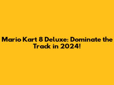 Mario Kart 8 Deluxe: Dominate the Track in 2024!
