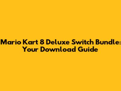 Mario Kart 8 Deluxe Switch Bundle: Your Download Guide