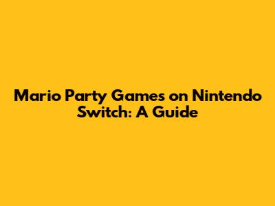 Mario Party Games on Nintendo Switch: A Guide