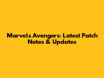Marvel's Avengers: Latest Patch Notes & Updates