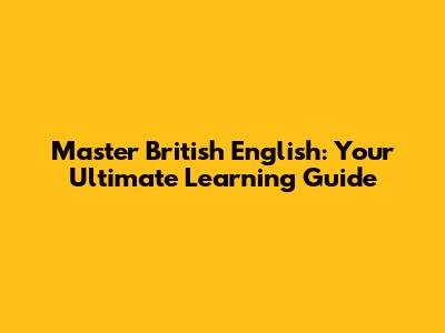 Master British English: Your Ultimate Learning Guide