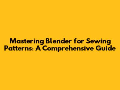 Mastering Blender for Sewing Patterns: A Comprehensive Guide