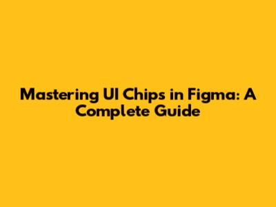 Mastering UI Chips in Figma: A Complete Guide