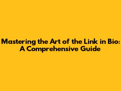 Mastering the Art of the Link in Bio: A Comprehensive Guide