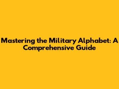 Mastering the Military Alphabet: A Comprehensive Guide