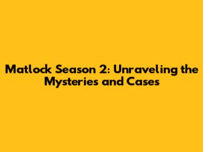 Matlock Season 2: Unraveling the Mysteries and Cases