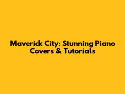 Maverick City: Stunning Piano Covers & Tutorials