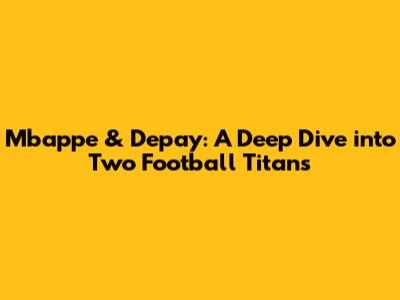 Mbappe & Depay: A Deep Dive into Two Football Titans