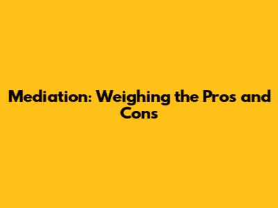 Mediation: Weighing the Pros and Cons
