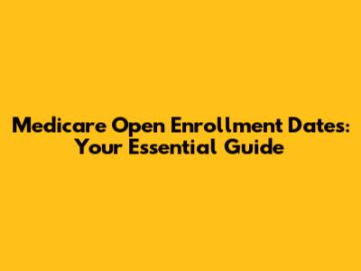 Medicare Open Enrollment Dates: Your Essential Guide