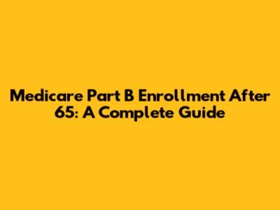 Medicare Part B Enrollment After 65: A Complete Guide