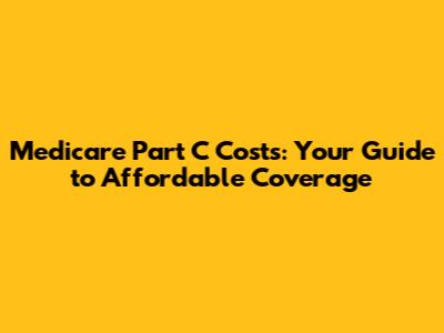 Medicare Part C Costs: Your Guide to Affordable Coverage