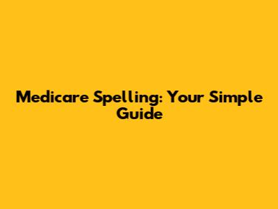 Medicare Spelling: Your Simple Guide