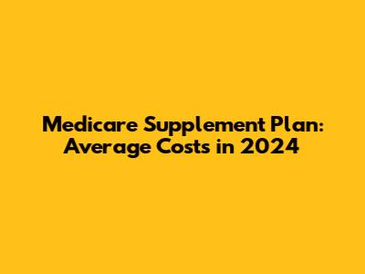 Medicare Supplement Plan: Average Costs in 2024
