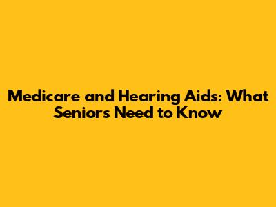 Medicare and Hearing Aids: What Seniors Need to Know