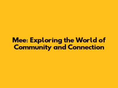 Mee: Exploring the World of Community and Connection