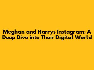 Meghan and Harry's Instagram: A Deep Dive into Their Digital World