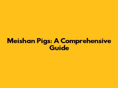 Meishan Pigs: A Comprehensive Guide