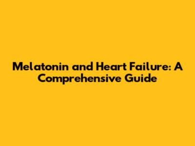 Melatonin and Heart Failure: A Comprehensive Guide
