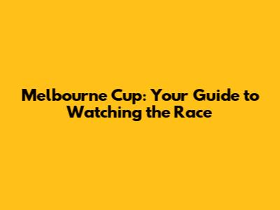 Melbourne Cup: Your Guide to Watching the Race