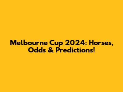Melbourne Cup 2024: Horses, Odds & Predictions!