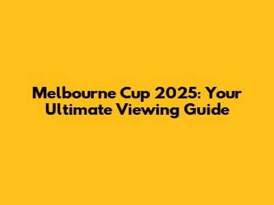 Melbourne Cup 2025: Your Ultimate Viewing Guide