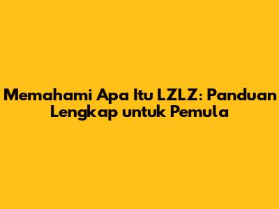Memahami Apa Itu LZLZ: Panduan Lengkap untuk Pemula