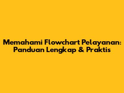 Memahami Flowchart Pelayanan: Panduan Lengkap & Praktis
