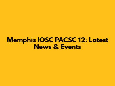 Memphis IOSC PACSC 12: Latest News & Events