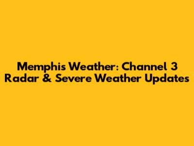 Memphis Weather: Channel 3 Radar & Severe Weather Updates