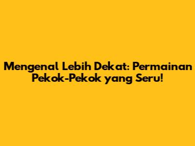 Mengenal Lebih Dekat: Permainan 'Pekok-Pekok' yang Seru!