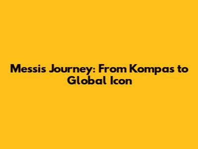 Messi's Journey: From Kompas to Global Icon