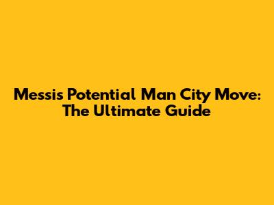 Messi's Potential Man City Move: The Ultimate Guide