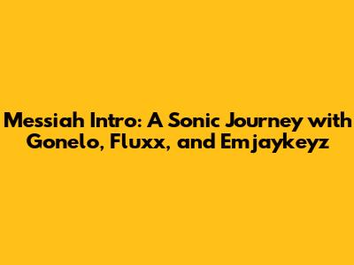 Messiah Intro: A Sonic Journey with Gonelo, Fluxx, and Emjaykeyz