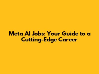 Meta AI Jobs: Your Guide to a Cutting-Edge Career