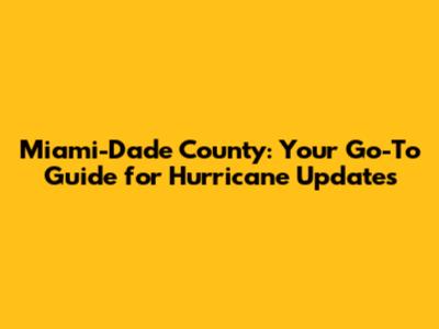 Miami-Dade County: Your Go-To Guide for Hurricane Updates