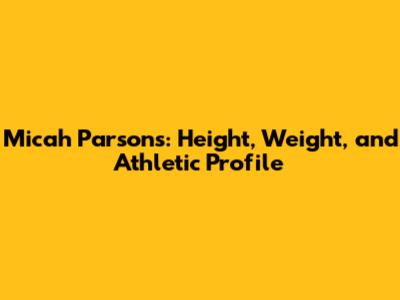 Micah Parsons: Height, Weight, and Athletic Profile