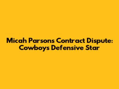 Micah Parsons Contract Dispute: Cowboys' Defensive Star