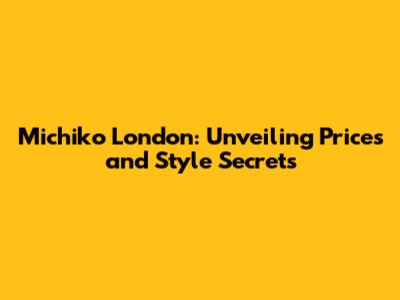 Michiko London: Unveiling Prices and Style Secrets