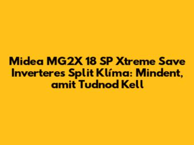 Midea MG2X 18 SP Xtreme Save Inverteres Split Klíma: Mindent, amit Tudnod Kell