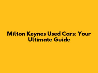 Milton Keynes Used Cars: Your Ultimate Guide