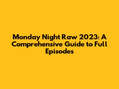 Monday Night Raw 2023: A Comprehensive Guide to Full Episodes