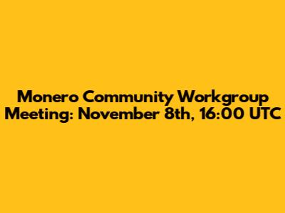 Monero Community Workgroup Meeting: November 8th, 16:00 UTC
