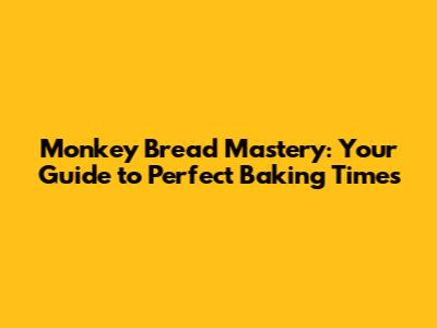 Monkey Bread Mastery: Your Guide to Perfect Baking Times