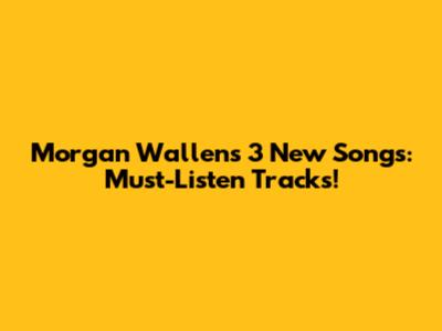 Morgan Wallen's 3 New Songs: Must-Listen Tracks!