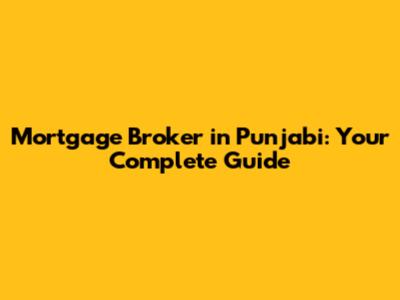 Mortgage Broker in Punjabi: Your Complete Guide