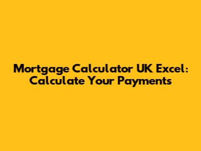 Mortgage Calculator UK Excel: Calculate Your Payments